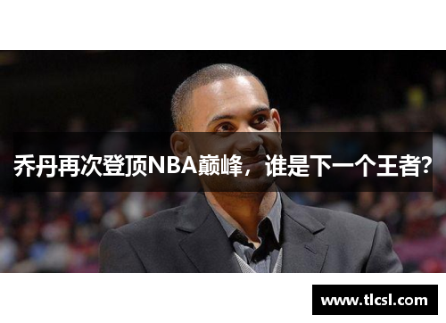 乔丹再次登顶NBA巅峰，谁是下一个王者？