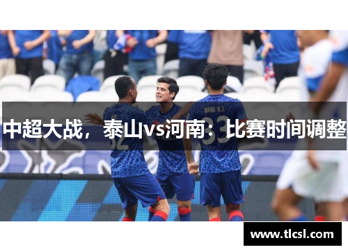 中超大战，泰山vs河南：比赛时间调整