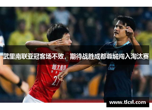 武里南联亚冠客场不败，期待战胜成都蓉城闯入淘汰赛