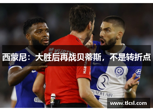 西蒙尼：大胜后再战贝蒂斯，不是转折点