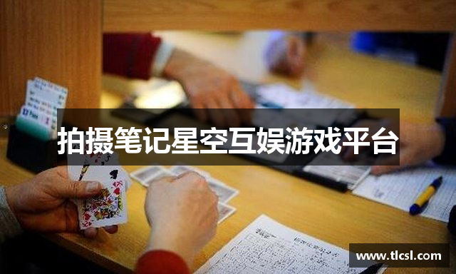 拍摄笔记星空互娱游戏平台